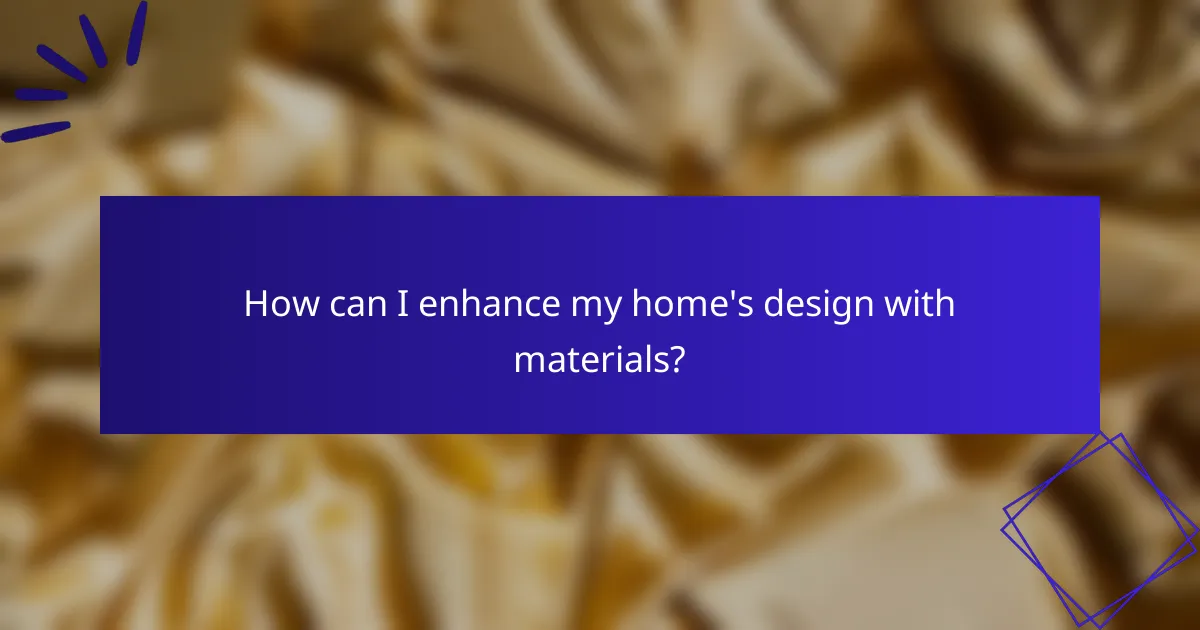 How can I enhance my home's design with materials?