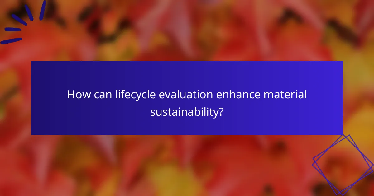 How can lifecycle evaluation enhance material sustainability?