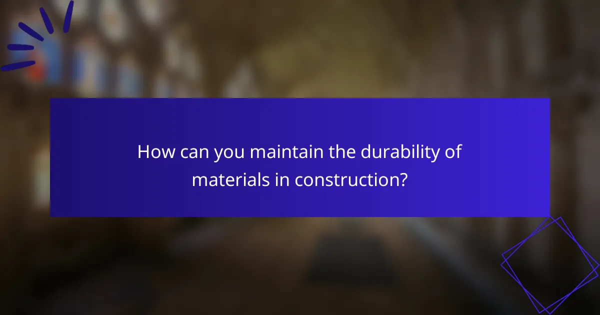 How can you maintain the durability of materials in construction?