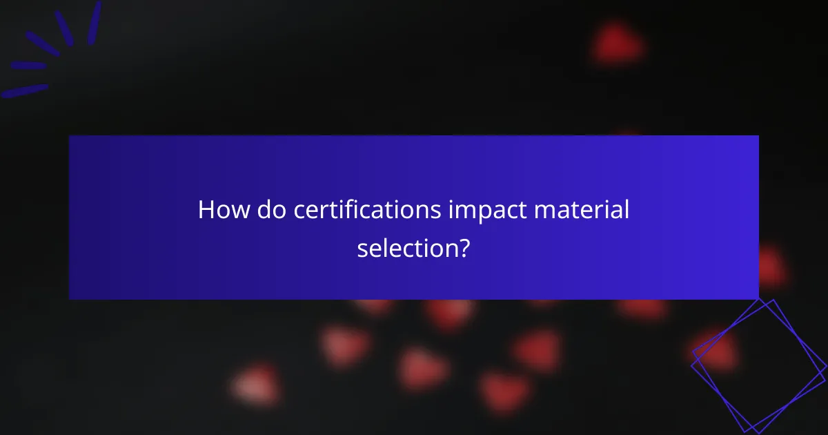 How do certifications impact material selection?