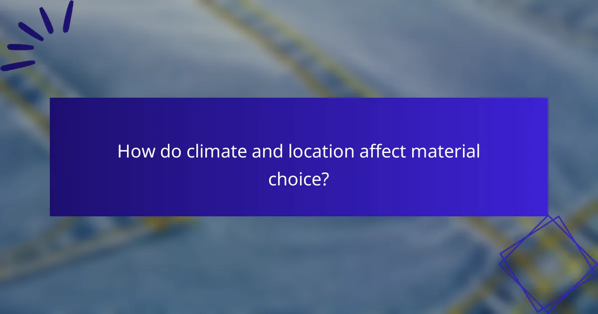 How do climate and location affect material choice?