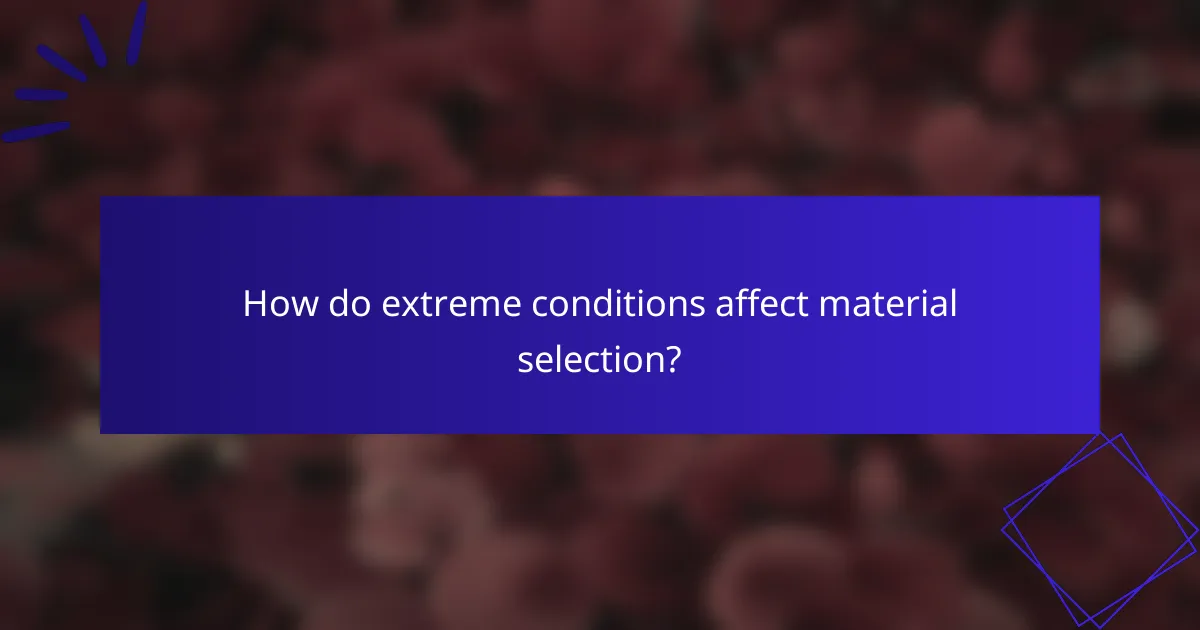 How do extreme conditions affect material selection?