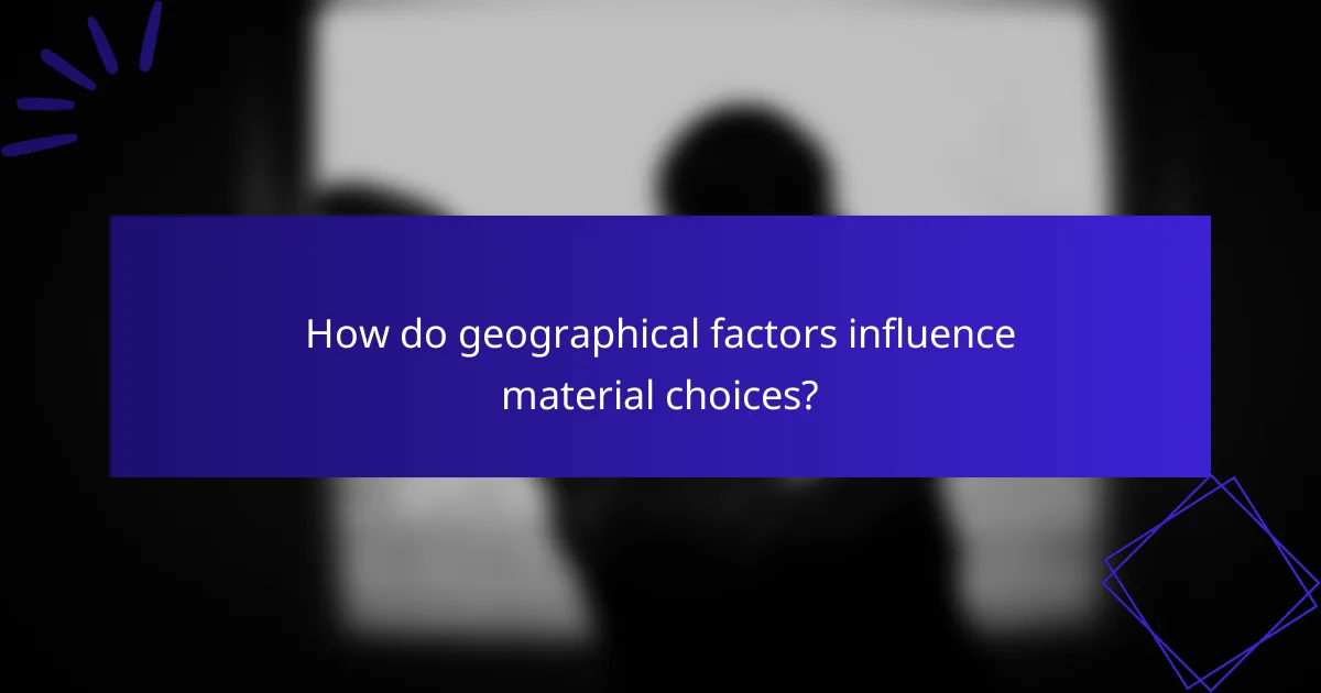 How do geographical factors influence material choices?