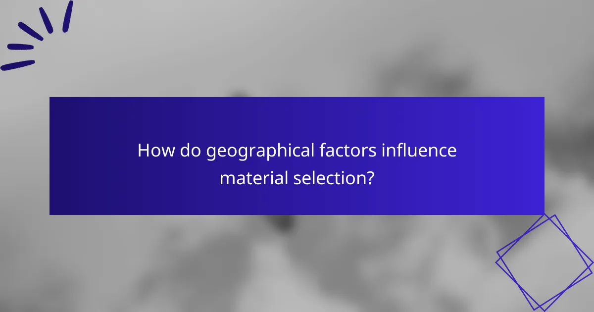 How do geographical factors influence material selection?