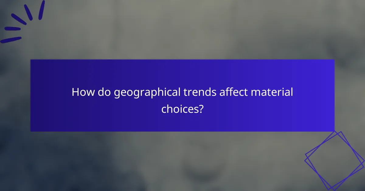 How do geographical trends affect material choices?