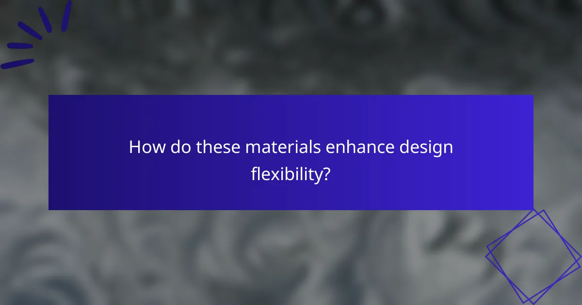 How do these materials enhance design flexibility?
