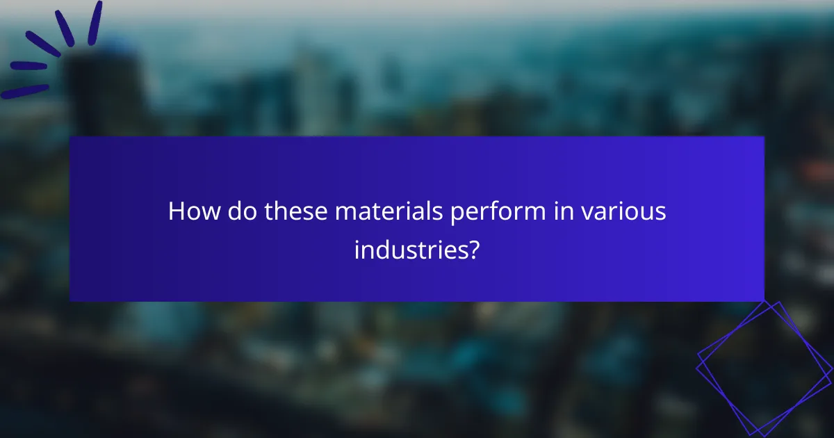 How do these materials perform in various industries?