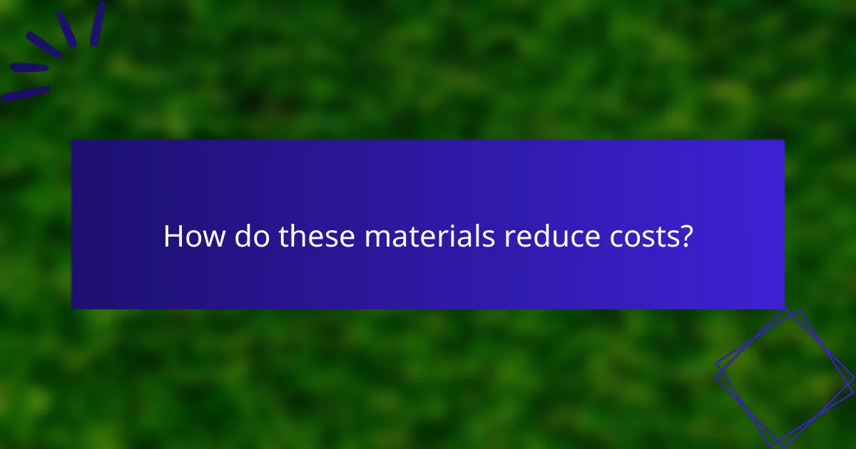 How do these materials reduce costs?
