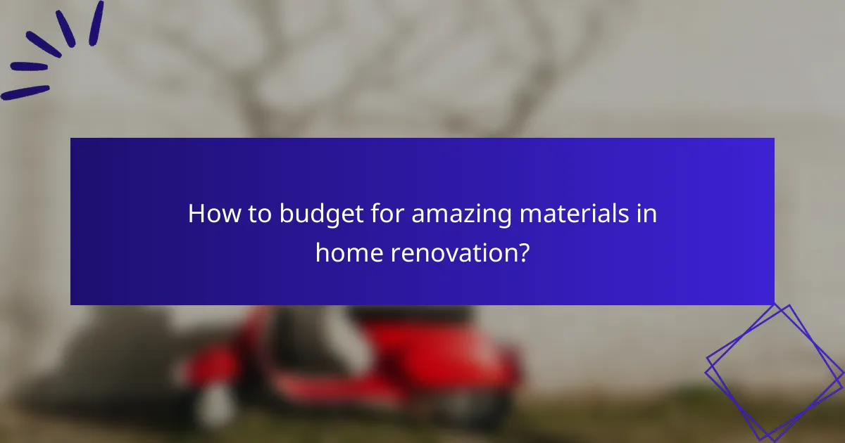 How to budget for amazing materials in home renovation?