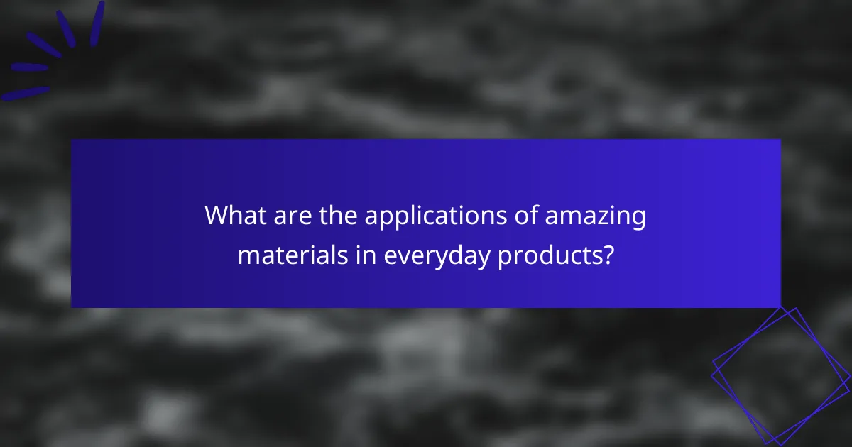 What are the applications of amazing materials in everyday products?