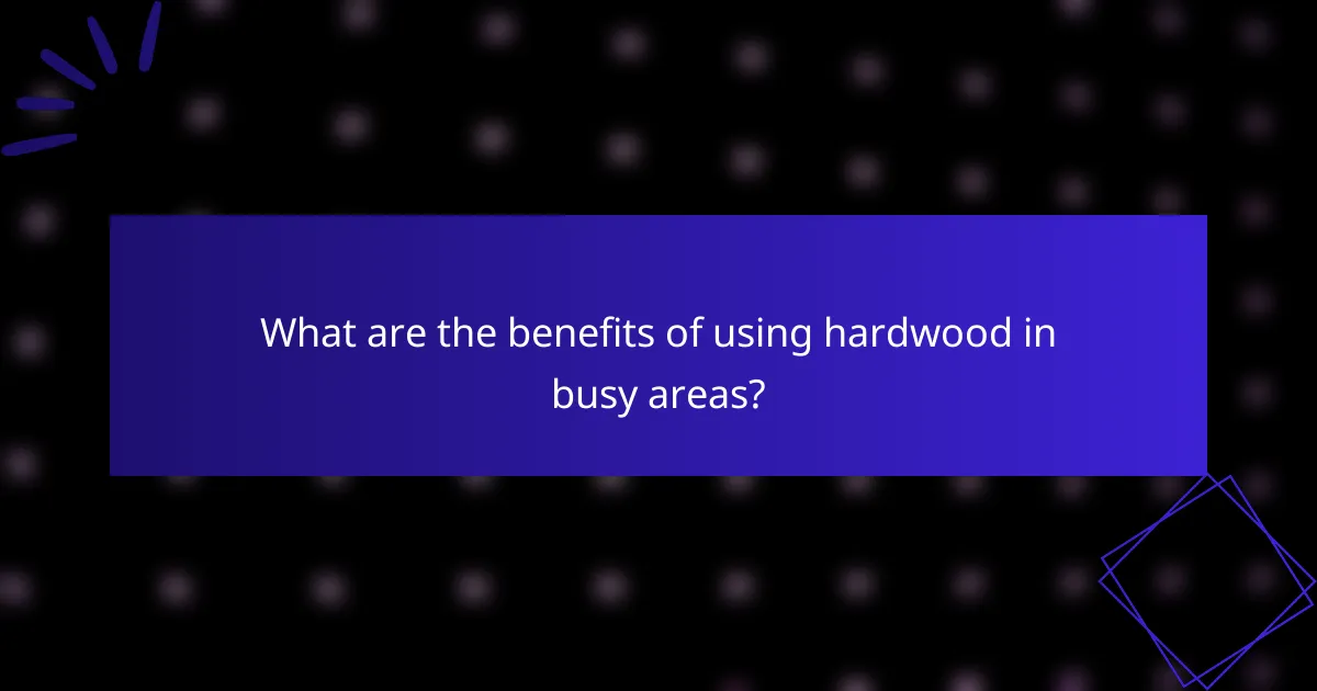 What are the benefits of using hardwood in busy areas?